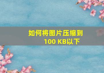 如何将图片压缩到100 KB以下